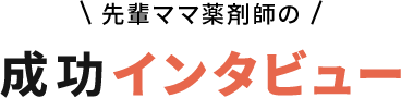 先輩ママ薬剤師の成功インタビュー